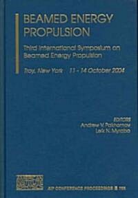 Beamed Energy Propulsion: Third International Symposium on Beamed Energy Propulsion (Hardcover, 2005)