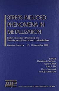 Stress-Induced Phenomena in Metallization: Eighth International Workshop on Stress-Induced Phenomena in Metallization (Hardcover, 2006)