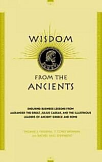 Wisdom from the Ancients: Enduring Business Lessons from Alexander the Great, Julius Caesar, and the Illustrious Leaders of Ancient Greece and R (Hardcover)