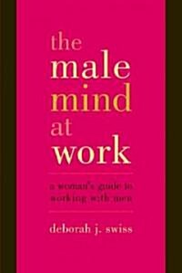 The Male Mind at Work: A Womans Guide to Working with Men (Paperback)