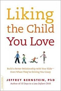 Liking the Child You Love: Build a Better Relationship with Your Kids -- Even When Theyre Driving You Crazy (Paperback)