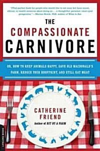 The Compassionate Carnivore: Or, How to Keep Animals Happy, Save Old MacDonalds Farm, Reduce Your Hoofprint, and Still Eat Meat (Paperback)
