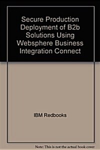 Secure Production Deployment of B2b Solutions Using Websphere Business Integration Connect (Paperback)