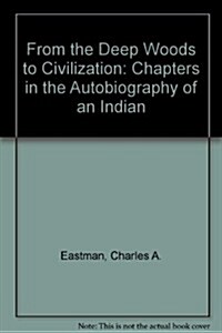 From the Deep Woods to Civilization: Chapters in the Autobiography of an Indian (Hardcover, New edition)