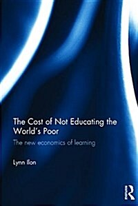 The Cost of Not Educating the Worlds Poor : The new economics of learning (Hardcover)