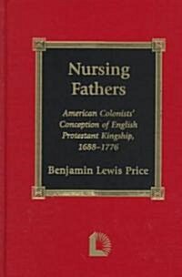 Nursing Fathers: American Colonists Conception of English Protestant Kingship, 1688-1776 (Hardcover)