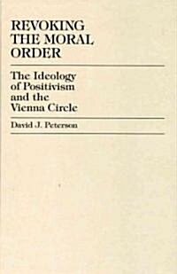 Revoking the Moral Order: The Ideology of Positivism and the Vienna Circle (Hardcover)