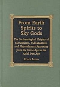 From Earth Spirits to Sky Gods: The Socioecological Origins of Monotheism, Individualism, and Hyper-Abstract Reasoning, from the Stone Age to the Axia (Hardcover)