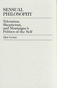 Sensual Philosophy: Toleration, Skepticism, and Montaignes Politics of the Self (Hardcover)