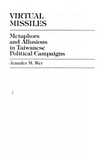 Virtual Missiles: Metaphors and Allusions in Taiwanese Political Campaigns (Hardcover)