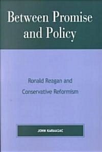 Between Promise and Policy: Ronald Reagan and Conservative Reformism (Paperback)