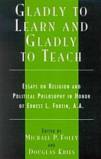 Gladly to Learn and Gladly to Teach: Essays on Religion and Political Philosophy in Honor of Ernest L. Fortin, A.A. (Hardcover)