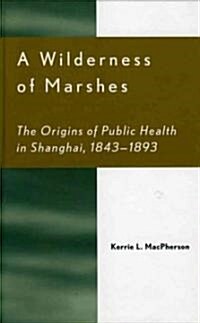 A Wilderness of Marshes: The Origins of Public Health in Shanghai, 1843-1893 (Hardcover)