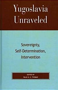 Yugoslavia Unraveled: Sovereignty, Self-Determination, Intervention (Hardcover)