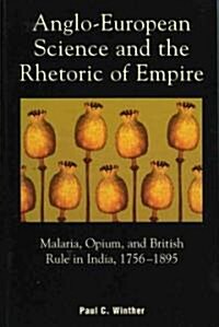 Anglo-European Science and the Rhetoric of Empire: Malaria, Opium, and British Rule in India, 1756d1895 (Hardcover)