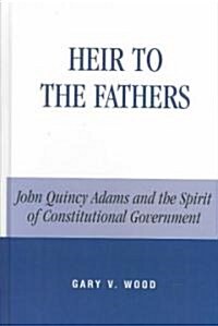 Heir to the Fathers: John Quincy Adams and the Spirit of Constitutional Government (Hardcover)
