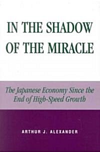 In the Shadow of the Miracle: The Japanese Economy Since the End of High-Speed Growth (Paperback)