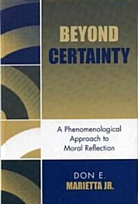 Beyond Certainty: A Phenomenological Approach to Moral Reflection (Hardcover)
