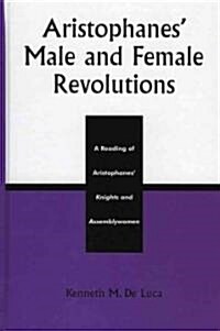 Aristophanes Male and Female Revolutions: A Reading of Aristophanes Knights and Assemblywomen (Hardcover)