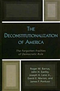 The Deconstitutionalization of America: The Forgotten Frailties of Democratic Rule (Hardcover)
