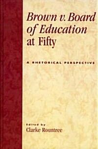 Brown v. Board of Education at Fifty: A Rhetorical Retrospective (Hardcover)