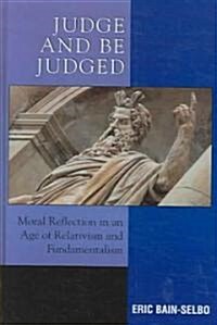 Judge and Be Judged: Moral Reflection in an Age of Relativism and Fundamentalism (Hardcover)