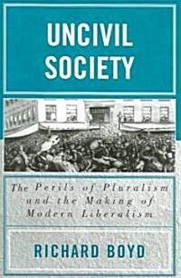 Uncivil Society: The Perils of Pluralism and the Making of Modern Liberalism (Paperback)