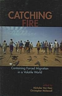 Catching Fire: Containing Forced Migration in a Volatile World (Hardcover)