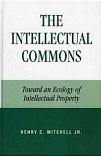 The Intellectual Commons: Toward an Ecology of Intellectual Property (Hardcover)