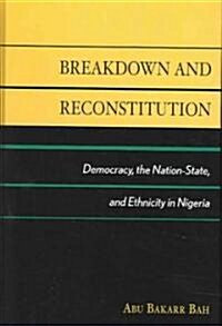 Breakdown and Reconstitution: Democracy, the Nation-State, and Ethnicity in Nigeria (Hardcover)