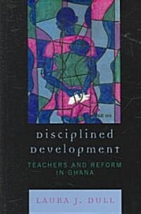 Disciplined Development: Teachers and Reform in Ghana (Hardcover)
