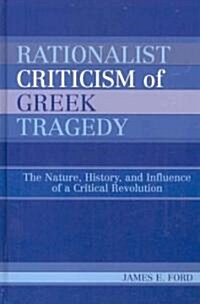 Rationalist Criticism of Greek Tragedy: The Nature, History, and Influence of a Critical Revolution (Hardcover)