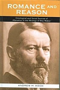 Romance and Reason: Ontological and Social Sources of Alienation in the Writings of Max Weber (Hardcover)