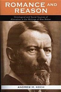 Romance and Reason: Ontological and Social Sources of Alienation in the Writings of Max Weber (Paperback)