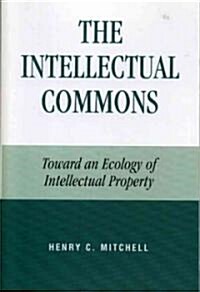 The Intellectual Commons: Toward an Ecology of Intellectual Property (Paperback)