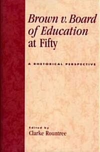 Brown v. Board of Education at Fifty: A Rhetorical Retrospective (Paperback)