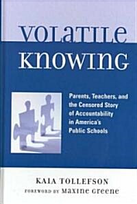 Volatile Knowing: Parents, Teachers, and the Censored Story of Accountability in Americas Public Schools (Hardcover)