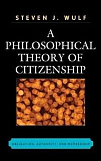 A Philosophical Theory of Citizenship: Obligation, Authority, and Membership (Hardcover)
