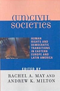 (un)Civil Societies: Human Rights and Democratic Transitions in Eastern Europe and Latin America (Paperback)