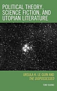 Political Theory, Science Fiction, and Utopian Literature: Ursula K. Le Guin and the Dispossessed (Hardcover)