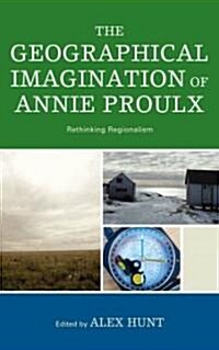 The Geographical Imagination of Annie Proulx: Rethinking Regionalism (Hardcover)