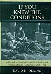 if You Knew the Conditions: A Chronicle of the Indian Medical Service and American Indian Health Care, 1908-1955 (Hardcover)