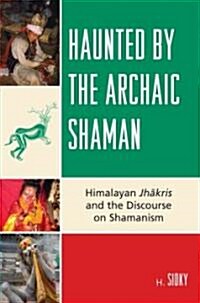 Haunted by the Archaic Shaman: Himalayan Jhakris and the Discourse on Shamanism (Hardcover)