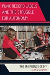 Punk Record Labels and the Struggle for Autonomy: The Emergence of DIY (Hardcover)