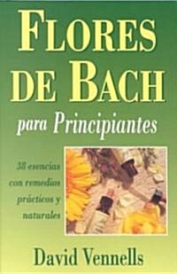 Flores de Bach Para Principiantes: 38 Esencias Con Remedios Practicos y Naturales = Bach Flower Remedies for Beginners (Paperback)