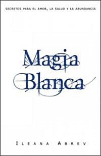 Magia Blanca: Secretos Para el Amor, la Salud y la Abundancia = White Spells (Paperback)