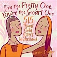 Im the Pretty One, Youre the Smart One: 515 Things Only Sisters Understand (Hardcover)