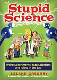 Stupid Science: Weird Experiments, Mad Scientists, and Idiots in the Lab Volume 4 (Paperback)