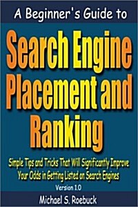 A Beginners Guide to Search Engine Placement and Ranking (Paperback)