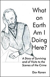 What on Earth Am I Doing Here?: A Story of Surviving and of Visits to the Scenes of the Crime (Paperback)